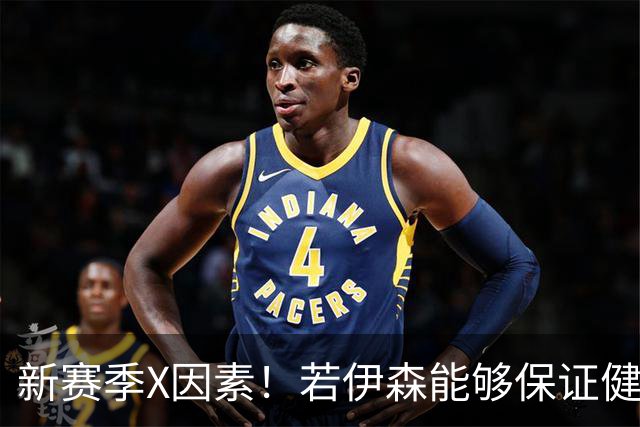 新赛季X因素！若伊森能够保证健康&稳定 他将和阿门一起助力火箭