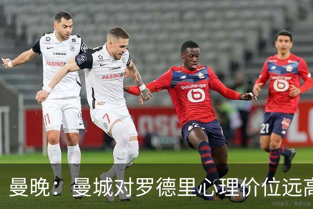 曼晚：曼城对罗德里心理价位远高于5000万欧