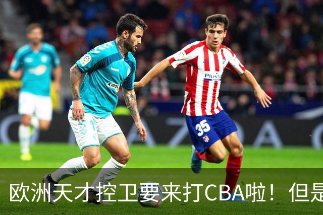 欧洲天才控卫要来打CBA啦！但是，我并不看好